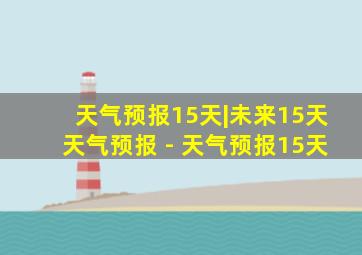 天气预报15天|未来15天天气预报 - 天气预报15天